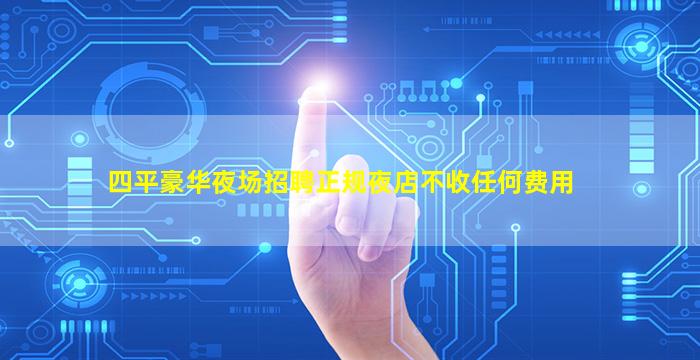 四平豪华夜场招聘正规夜店不收任何费用